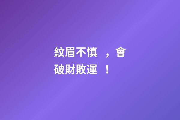 紋眉不慎，會破財敗運！